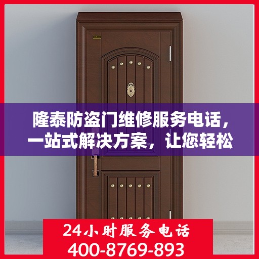 隆泰防盗门维修服务电话，一站式解决方案，让您轻松解决维修问题