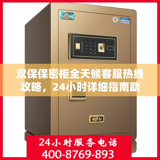 双保保密柜全天候客服热线攻略，24小时详细指南助你无忧服务体验