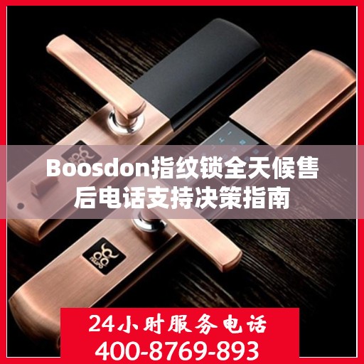 Boosdon指纹锁全天候售后电话支持决策指南