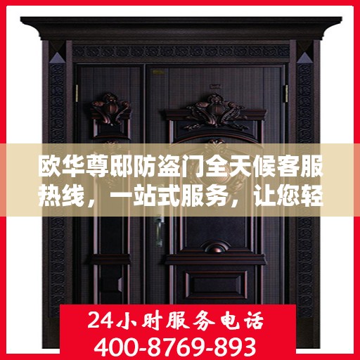 欧华尊邸防盗门全天候客服热线，一站式服务，让您轻松读懂防盗门安全秘籍