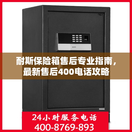 耐斯保险箱售后专业指南，最新售后400电话攻略