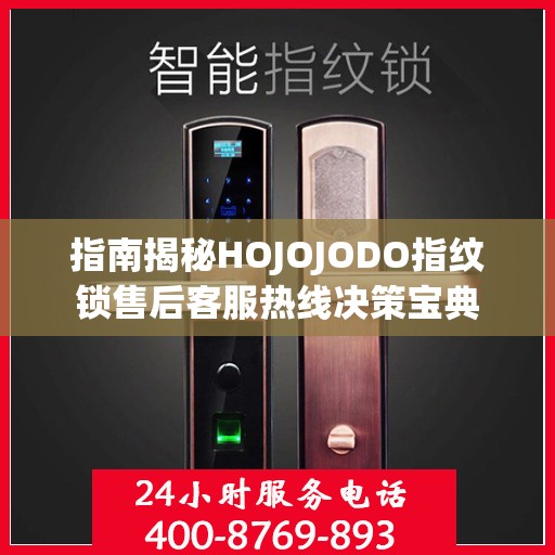 指南揭秘HOJOJODO指纹锁售后客服热线决策宝典