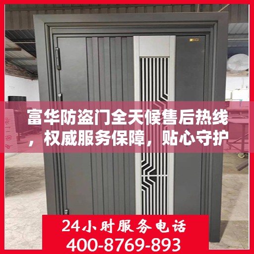 富华防盗门全天候售后热线，权威服务保障，贴心守护您的安全门户