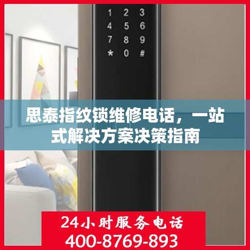 思泰指纹锁维修电话，一站式解决方案决策指南