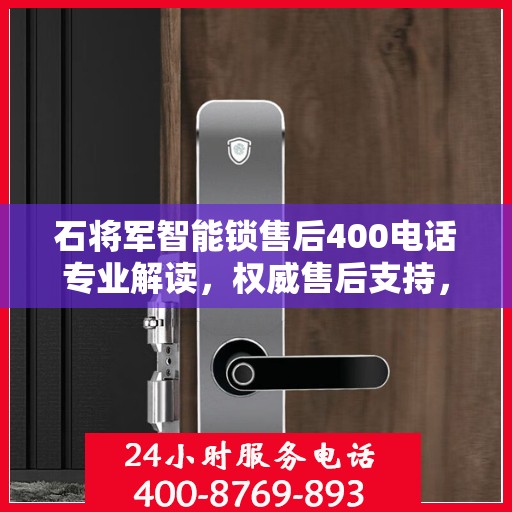 石将军智能锁售后400电话专业解读，权威售后支持，解决您的锁事无忧