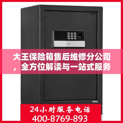 大王保险箱售后维修分公司，全方位解读与一站式服务体验