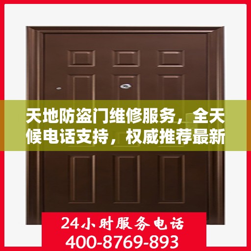 天地防盗门维修服务，全天候电话支持，权威推荐最新维修热线