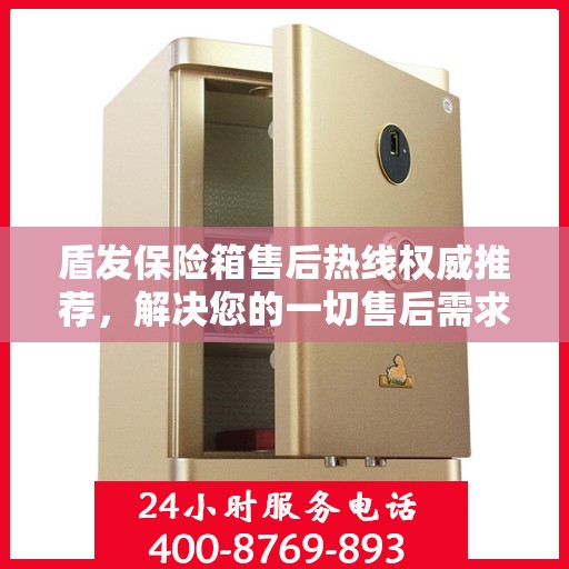 盾发保险箱售后热线权威推荐，解决您的一切售后需求