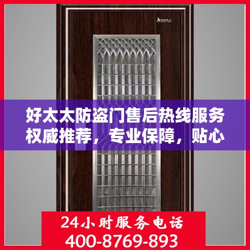 好太太防盗门售后热线服务权威推荐，专业保障，贴心守护您的家园安全