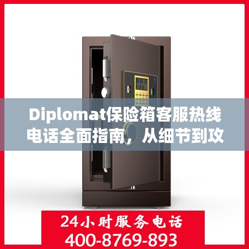 Diplomat保险箱客服热线电话全面指南，从细节到攻略的详尽解析