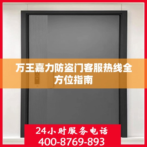 万王嘉力防盗门客服热线全方位指南