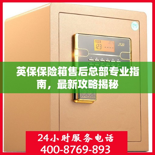 英保保险箱售后总部专业指南，最新攻略揭秘