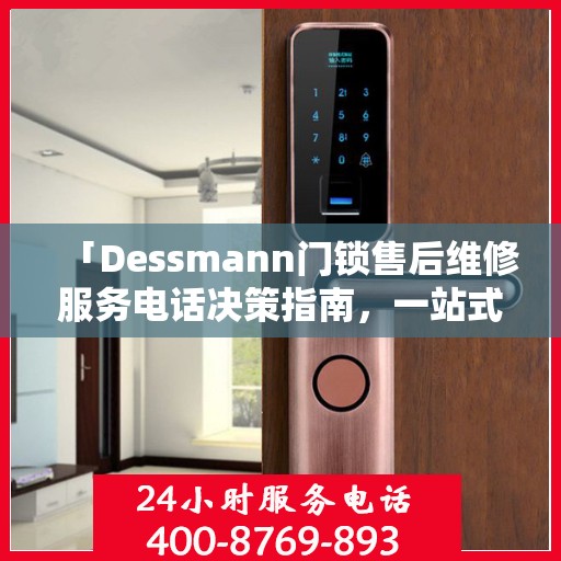 「Dessmann门锁售后维修服务电话决策指南，一站式解决您的锁事烦恼」
