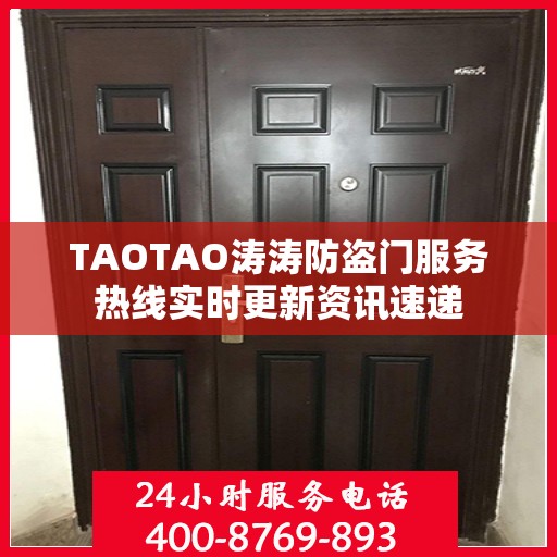 TAOTAO涛涛防盗门服务热线实时更新资讯速递