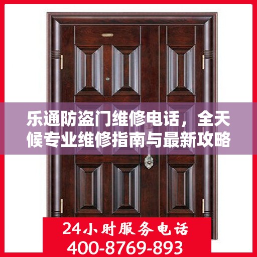 乐通防盗门维修电话，全天候专业维修指南与最新攻略