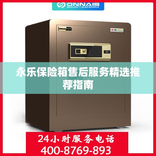 永乐保险箱售后服务精选推荐指南