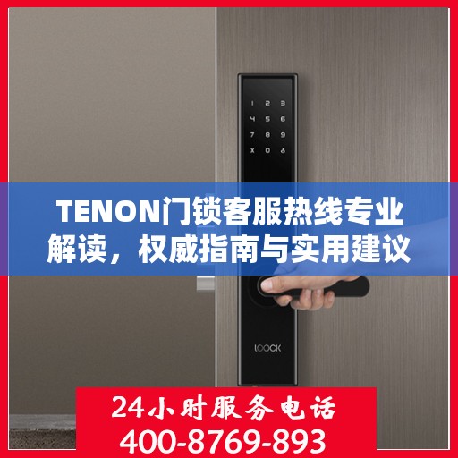 TENON门锁客服热线专业解读，权威指南与实用建议