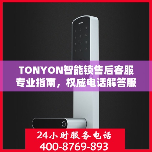 TONYON智能锁售后客服专业指南，权威电话解答服务