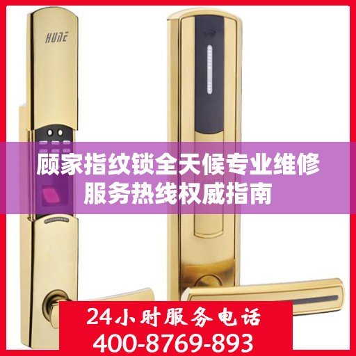 顾家指纹锁全天候专业维修服务热线权威指南