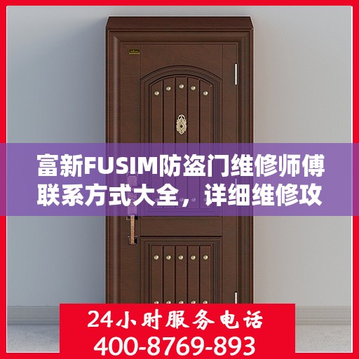 富新FUSIM防盗门维修师傅联系方式大全，详细维修攻略与电话全掌握
