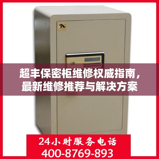 超丰保密柜维修权威指南，最新维修推荐与解决方案