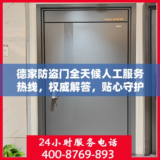 德家防盗门全天候人工服务热线，权威解答，贴心守护您的家门安全