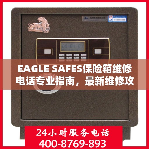 EAGLE SAFES保险箱维修电话专业指南，最新维修攻略与联系方式