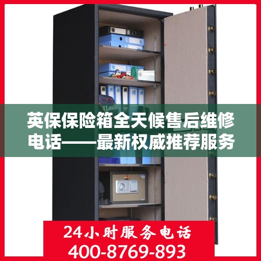 英保保险箱全天候售后维修电话——最新权威推荐服务指南