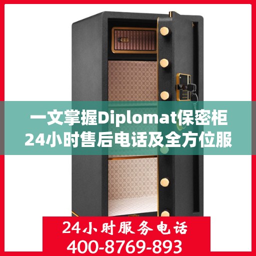 一文掌握Diplomat保密柜24小时售后电话及全方位服务解析