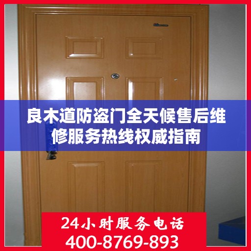 良木道防盗门全天候售后维修服务热线权威指南