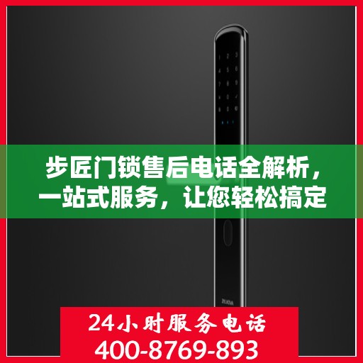 步匠门锁售后电话全解析，一站式服务，让您轻松搞定售后问题！