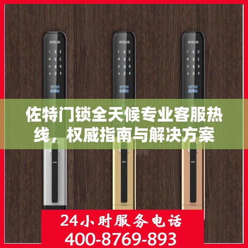 佐特门锁全天候专业客服热线，权威指南与解决方案