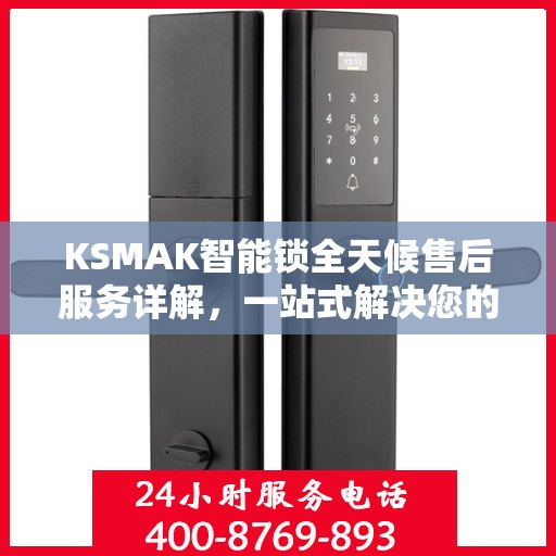 KSMAK智能锁全天候售后服务详解，一站式解决您的所有问题
