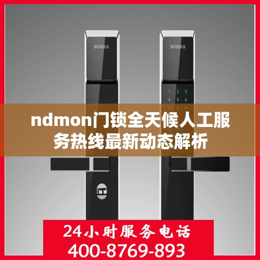ndmon门锁全天候人工服务热线最新动态解析