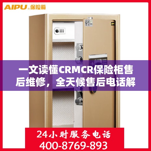 一文读懂CRMCR保险柜售后维修，全天候售后电话解析