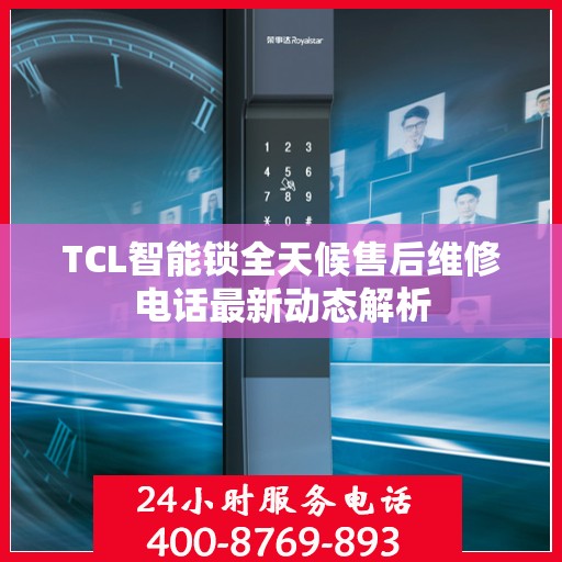 TCL智能锁全天候售后维修电话最新动态解析