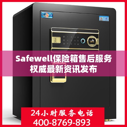 Safewell保险箱售后服务权威最新资讯发布