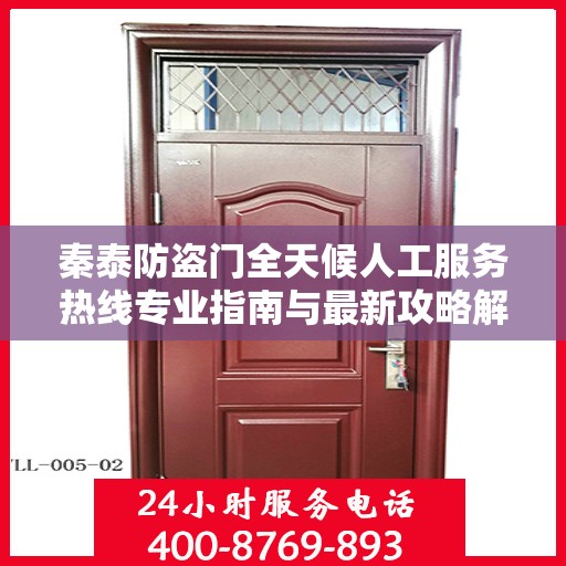 秦泰防盗门全天候人工服务热线专业指南与最新攻略解读