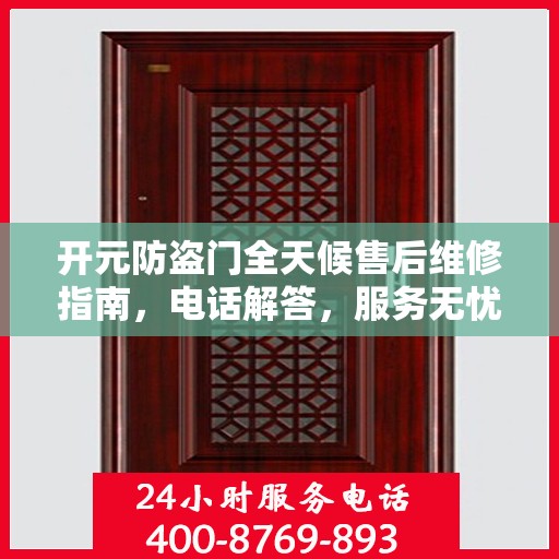 开元防盗门全天候售后维修指南，电话解答，服务无忧