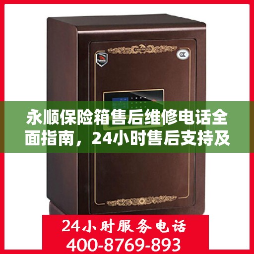 永顺保险箱售后维修电话全面指南，24小时售后支持及详细攻略