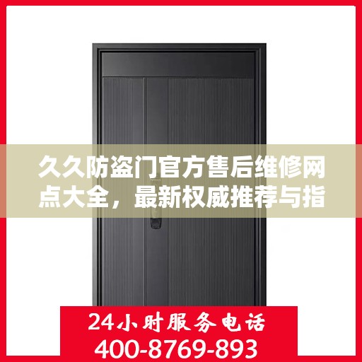 久久防盗门官方售后维修网点大全，最新权威推荐与指南