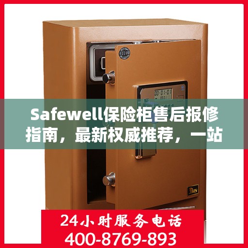 Safewell保险柜售后报修指南，最新权威推荐，一站式解决您的维修需求