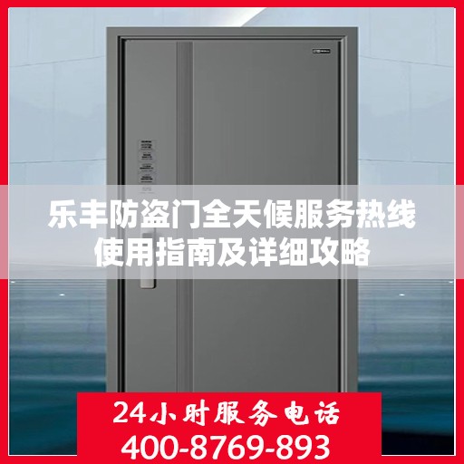 乐丰防盗门全天候服务热线使用指南及详细攻略