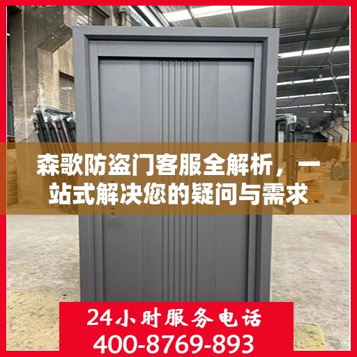 森歌防盗门客服全解析，一站式解决您的疑问与需求