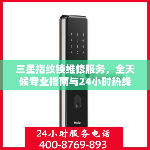 三星指纹锁维修服务，全天候专业指南与24小时热线权威解读