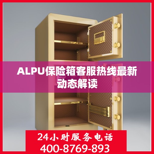 ALPU保险箱客服热线最新动态解读