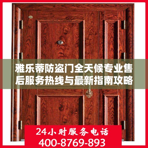 雅乐蒂防盗门全天候专业售后服务热线与最新指南攻略