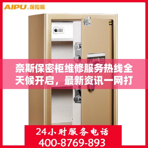 奈斯保密柜维修服务热线全天候开启，最新资讯一网打尽