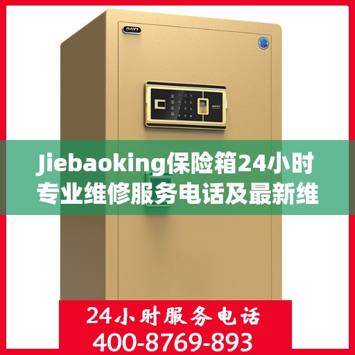 Jiebaoking保险箱24小时专业维修服务电话及最新维修指南