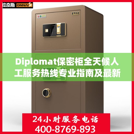 Diplomat保密柜全天候人工服务热线专业指南及最新攻略解析